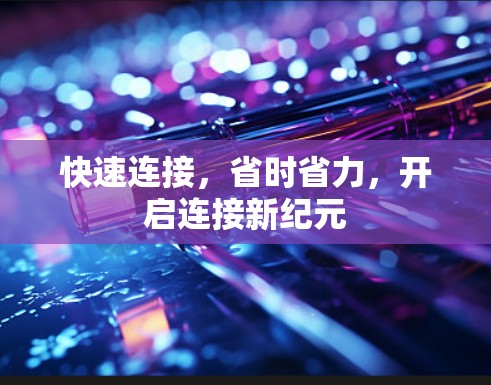 快速连接,省时省力,开启连接新纪元 快速连接,省时省力,开启连接新纪元