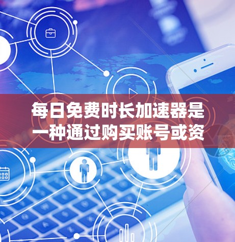 每日免费时长加速器是一种通过购买账号或资源等方式,获得无限免费访问的工具。它通常需要先注册账号,然后购买资源或订阅,之后就可以无限访问这些资源。以下是对该工具的系统分析 每日免费时长加速器是一种通过购买账号或资源等方式,获得无限免费访问的工具。它通常需要先注册账号,然后购买资源或订阅,之后就可以无限访问这些资源。以下是对该工具的系统分析
