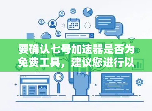 要确认七号加速器是否为免费工具,建议您进行以下步骤 要确认七号加速器是否为免费工具,建议您进行以下步骤
