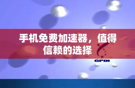 手机免费加速器,值得信赖的选择 手机免费加速器,值得信赖的选择