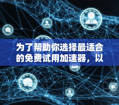 为了帮助你选择最适合的免费试用加速器,以下是一些综合考虑的推荐和评估 为了帮助你选择最适合的免费试用加速器,以下是一些综合考虑的推荐和评估