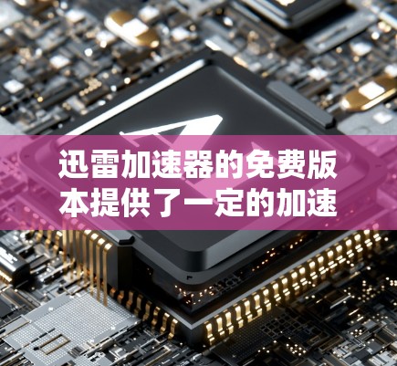 迅雷加速器的免费版本提供了一定的加速功能,适合那些需要基本的快速下载和分享资料的用户。以下是对该工具的详细分析和使用指南 迅雷加速器的免费版本提供了一定的加速功能,适合那些需要基本的快速下载和分享资料的用户。以下是对该工具的详细分析和使用指南