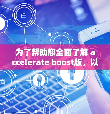 为了帮助您全面了解 accelerate boost版,以下是分步的解决方案 为了帮助您全面了解 accelerate boost版,以下是分步的解决方案
