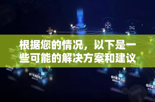 根据您的情况,以下是一些可能的解决方案和建议 根据您的情况,以下是一些可能的解决方案和建议
