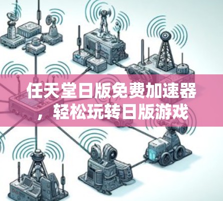 任天堂日版免费加速器,轻松玩转日版游戏 任天堂日版免费加速器,轻松玩转日版游戏