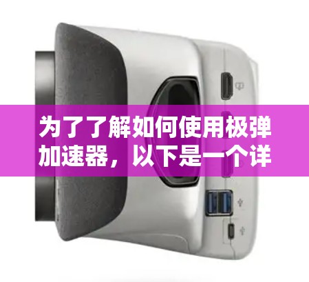 为了了解如何使用极弹加速器,以下是一个详细的步骤指南 为了了解如何使用极弹加速器,以下是一个详细的步骤指南