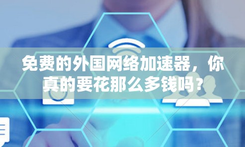 免费的外国网络加速器,你真的要花那么多钱吗? 免费的外国网络加速器,你真的要花那么多钱吗?