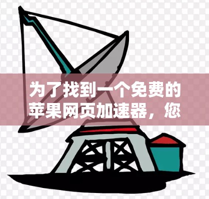 为了找到一个免费的苹果网页加速器,您可以按照以下步骤操作 为了找到一个免费的苹果网页加速器,您可以按照以下步骤操作