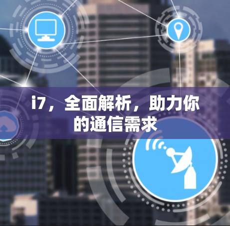 i7,全面解析,助力你的通信需求