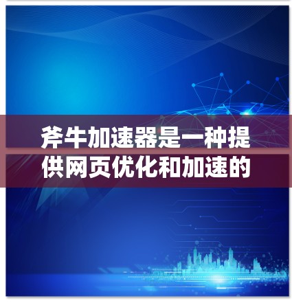 斧牛加速器是一种提供网页优化和加速的工具,通常分为免费版和付费版。以下是对斧牛加速器的详细介绍