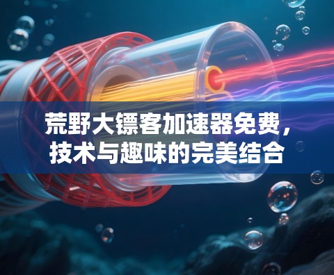 荒野大镖客加速器免费,技术与趣味的完美结合