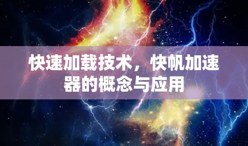 快速加载技术,快帆加速器的概念与应用 快速加载技术,快帆加速器的概念与应用