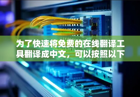 为了快速将免费的在线翻译工具翻译成中文,可以按照以下步骤进行 为了快速将免费的在线翻译工具翻译成中文,可以按照以下步骤进行