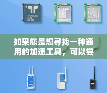 如果您是想寻找一种通用的加速工具,可以尝试以下几种方法 如果您是想寻找一种通用的加速工具,可以尝试以下几种方法