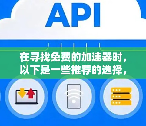 在寻找免费的加速器时,以下是一些推荐的选择,每个工具都提供了不同的功能和适用场景 在寻找免费的加速器时,以下是一些推荐的选择,每个工具都提供了不同的功能和适用场景
