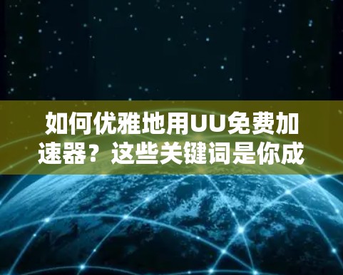 如何优雅地用UU免费加速器？这些关键词是你成功的关键