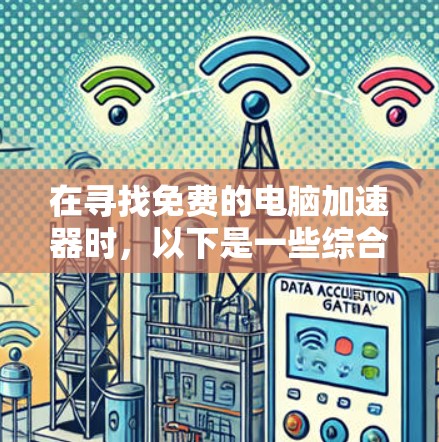 在寻找免费的电脑加速器时，以下是一些综合考虑的因素和推荐