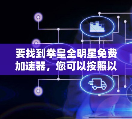 要找到拳皇全明星免费加速器,您可以按照以下步骤操作 要找到拳皇全明星免费加速器,您可以按照以下步骤操作