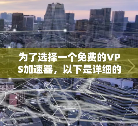 为了选择一个免费的VPS加速器,以下是详细的分析和推荐 为了选择一个免费的VPS加速器,以下是详细的分析和推荐