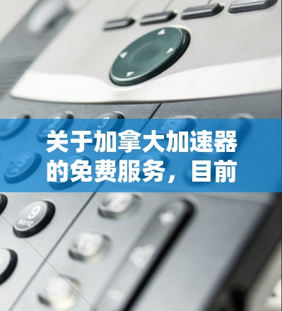 关于加拿大加速器的免费服务,目前并没有官方或官方认可的加速器机构提供免费服务。不过,加拿大的一些大学和研究机构可能会提供免费的科研支持、研究经费或者学术资源。以下是一些相关信息,供您参考 关于加拿大加速器的免费服务,目前并没有官方或官方认可的加速器机构提供免费服务。不过,加拿大的一些大学和研究机构可能会提供免费的科研支持、研究经费或者学术资源。以下是一些相关信息,供您参考