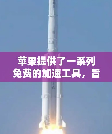 苹果提供了一系列免费的加速工具,旨在帮助用户更快地完成任务。以下是几个主要的苹果加速器推荐 苹果提供了一系列免费的加速工具,旨在帮助用户更快地完成任务。以下是几个主要的苹果加速器推荐