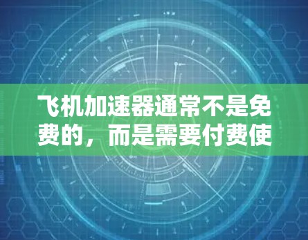 飞机加速器通常不是免费的,而是需要付费使用。以下是一些关键点 飞机加速器通常不是免费的,而是需要付费使用。以下是一些关键点