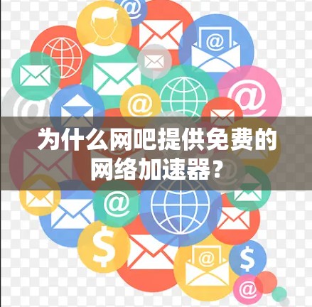 为什么网吧提供免费的网络加速器? 为什么网吧提供免费的网络加速器?