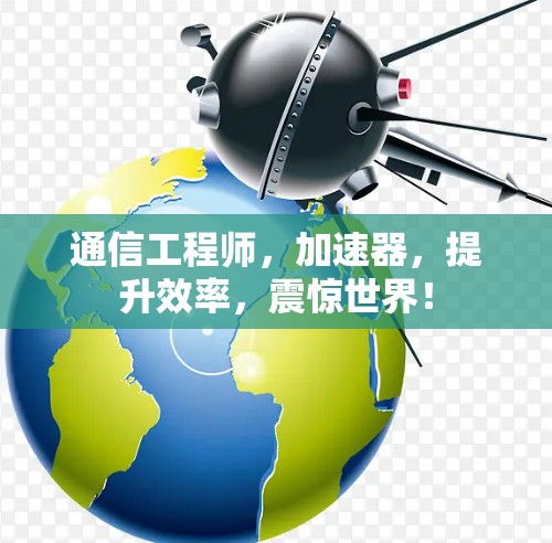 通信工程师，加速器，提升效率，震惊世界！