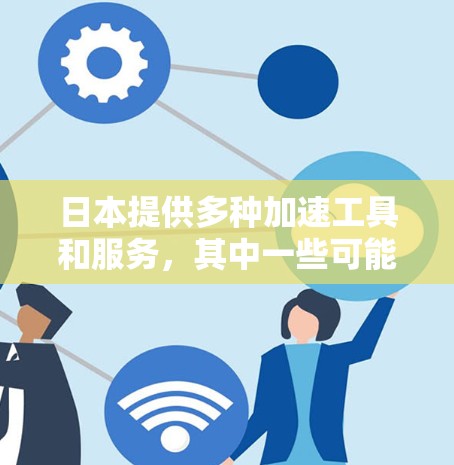 日本提供多种加速工具和服务,其中一些可能有免费版。以下是关于日本加速器免费版的详细信息 日本提供多种加速工具和服务,其中一些可能有免费版。以下是关于日本加速器免费版的详细信息