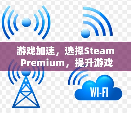 游戏加速,选择Steam Premium,提升游戏体验 游戏加速,选择Steam Premium,提升游戏体验