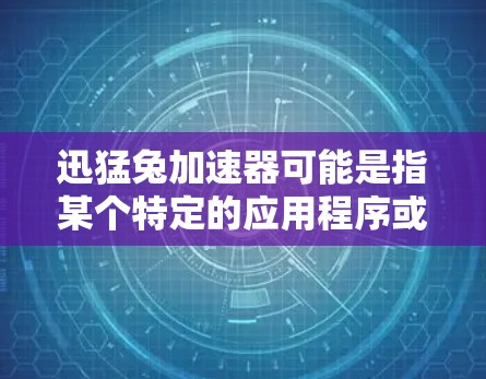 迅猛兔加速器可能是指某个特定的应用程序或工具,但你没有提供足够的信息来确定具体指的是什么。如果您有更多关于这个工具的背景信息,比如它的功能、应用类型或使用场景,我可以帮助您更好地解答 迅猛兔加速器可能是指某个特定的应用程序或工具,但你没有提供足够的信息来确定具体指的是什么。如果您有更多关于这个工具的背景信息,比如它的功能、应用类型或使用场景,我可以帮助您更好地解答