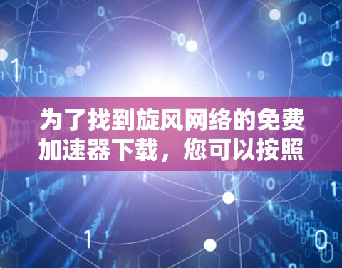 为了找到旋风网络的免费加速器下载，您可以按照以下步骤操作