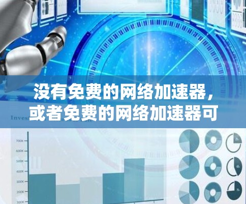 没有免费的网络加速器,或者免费的网络加速器可能功能有限或价格较高。以下是一些可能的解决方案 没有免费的网络加速器,或者免费的网络加速器可能功能有限或价格较高。以下是一些可能的解决方案