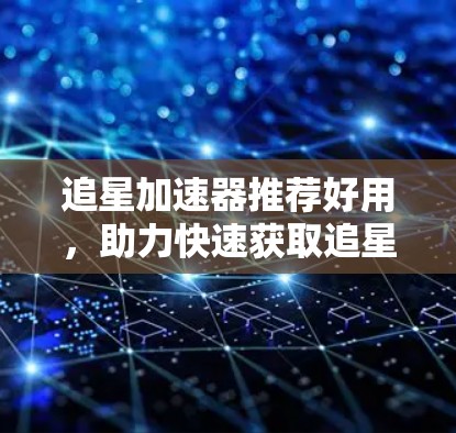 追星加速器推荐好用,助力快速获取追星资源。以下是一些推荐的工具,每个工具都各有特色,适合不同的用户需求 追星加速器推荐好用,助力快速获取追星资源。以下是一些推荐的工具,每个工具都各有特色,适合不同的用户需求