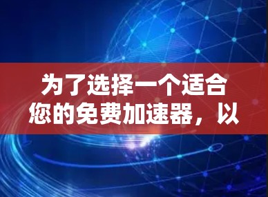 为了选择一个适合您的免费加速器，以下是一个分步指南，结合了您的需求和考虑因素