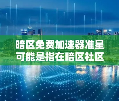 暗区免费加速器准星可能是指在暗区社区中推荐的一些软件或工具,这些工具通常用于加速软件运行,修复错误,或者优化性能。以下是一些常见的免费加速器推荐工具 暗区免费加速器准星可能是指在暗区社区中推荐的一些软件或工具,这些工具通常用于加速软件运行,修复错误,或者优化性能。以下是一些常见的免费加速器推荐工具