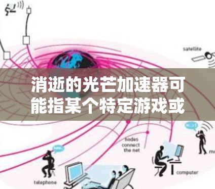 消逝的光芒加速器可能指某个特定游戏或工具中的加速机制,通常与游戏中的成就或奖励相关。以下是一些可能的解释和建议