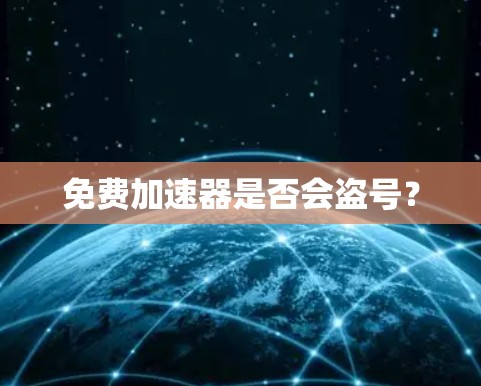 免费加速器是否会盗号? 免费加速器是否会盗号?