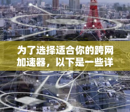 为了选择适合你的跨网加速器,以下是一些详细的建议和比较,帮助你做出明智的选择 为了选择适合你的跨网加速器,以下是一些详细的建议和比较,帮助你做出明智的选择
