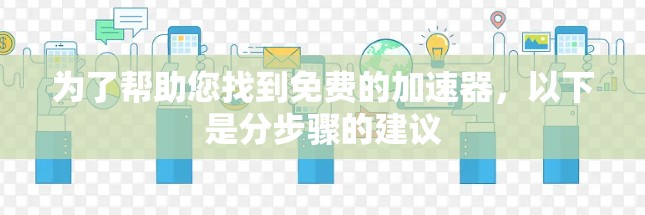 为了帮助您找到免费的加速器,以下是分步骤的建议