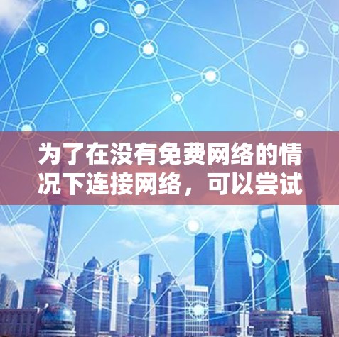 为了在没有免费网络的情况下连接网络,可以尝试以下方法