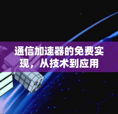 通信加速器的免费实现,从技术到应用