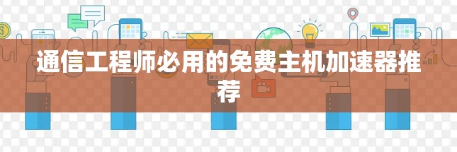 通信工程师必用的免费主机加速器推荐