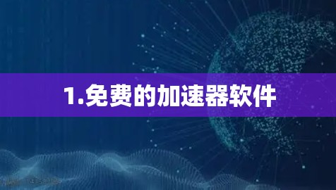 1.免费的加速器软件 1.免费的加速器软件