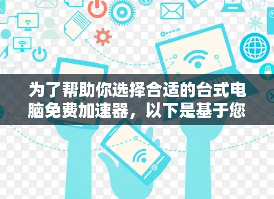 为了帮助你选择合适的台式电脑免费加速器,以下是基于您搜索结果的总结和推荐