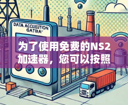 为了使用免费的NS2加速器,您可以按照以下步骤进行 为了使用免费的NS2加速器,您可以按照以下步骤进行