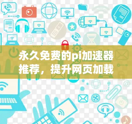 永久免费的pi加速器推荐，提升网页加载速度的高效选择