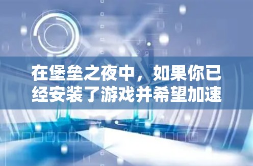 在堡垒之夜中,如果你已经安装了游戏并希望加速游戏体验,可能可以下载并使用特定版本的加速器。以下是关于堡垒之夜加速器的一些信息和建议 在堡垒之夜中,如果你已经安装了游戏并希望加速游戏体验,可能可以下载并使用特定版本的加速器。以下是关于堡垒之夜加速器的一些信息和建议