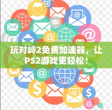 玩对峙2免费加速器，让PS2游戏更轻松！