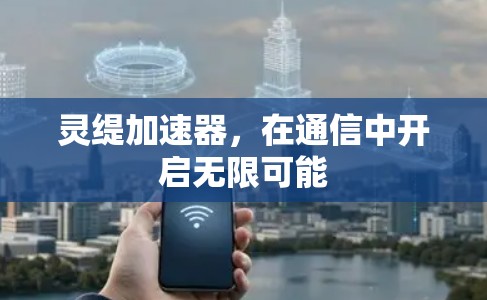 灵缇加速器，在通信中开启无限可能